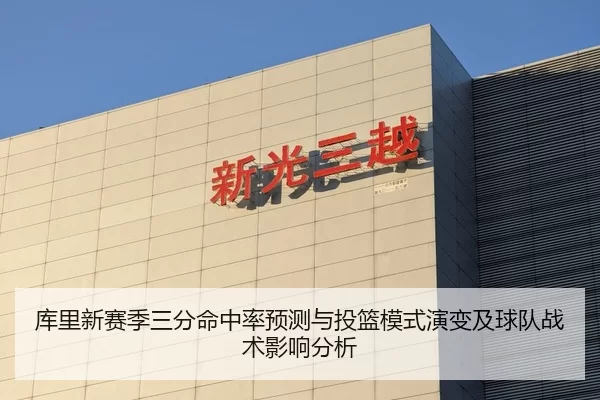库里新赛季三分命中率预测与投篮模式演变及球队战术影响分析